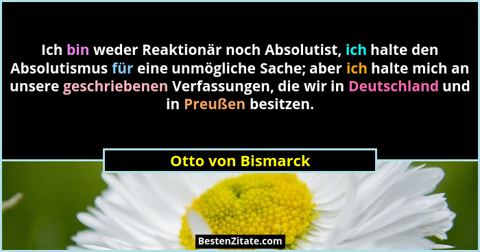 Ich bin weder Reaktionär noch Absolutist, ich halte den Absolutismus für eine unmögliche Sache; aber ich halte mich an unsere gesc... - Otto von Bismarck