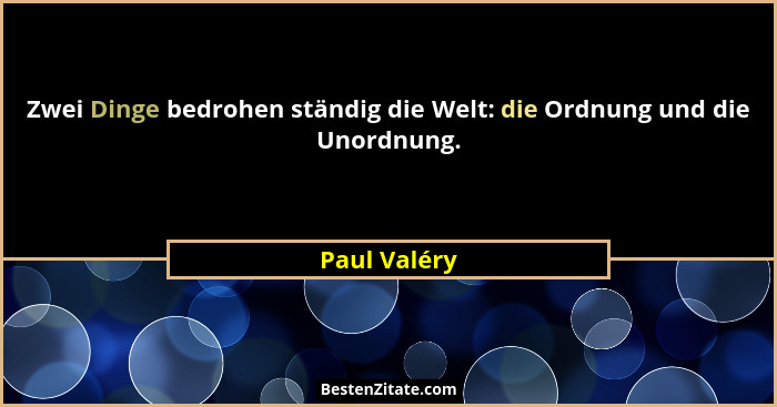 Zwei Dinge bedrohen ständig die Welt: die Ordnung und die Unordnung.... - Paul Valéry