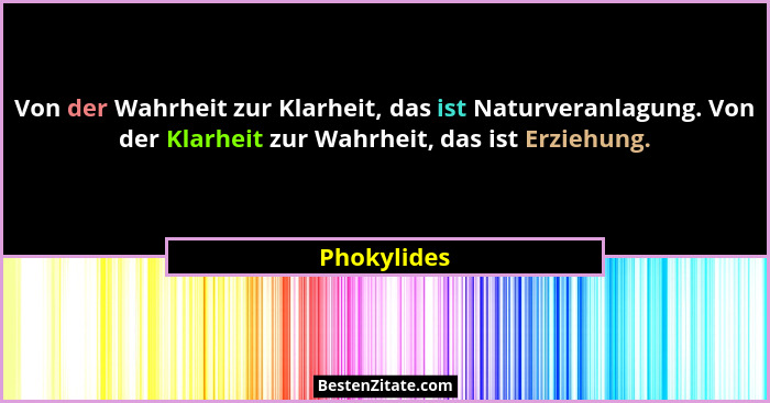 Von der Wahrheit zur Klarheit, das ist Naturveranlagung. Von der Klarheit zur Wahrheit, das ist Erziehung.... - Phokylides
