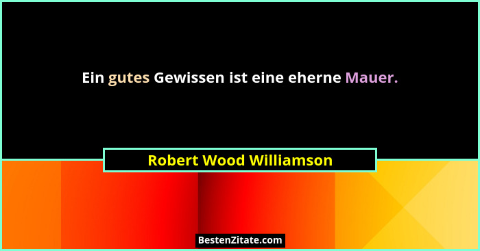 Ein gutes Gewissen ist eine eherne Mauer.... - Robert Wood Williamson
