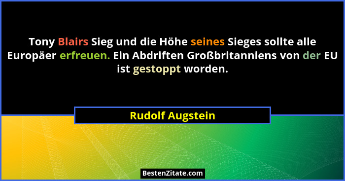 Tony Blairs Sieg und die Höhe seines Sieges sollte alle Europäer erfreuen. Ein Abdriften Großbritanniens von der EU ist gestoppt wor... - Rudolf Augstein