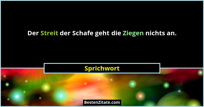 Der Streit der Schafe geht die Ziegen nichts an.... - Sprichwort