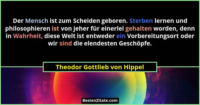 Der Mensch ist zum Scheiden geboren. Sterben lernen und philosophieren ist von jeher für einerlei gehalten worden, denn... - Theodor Gottlieb von Hippel
