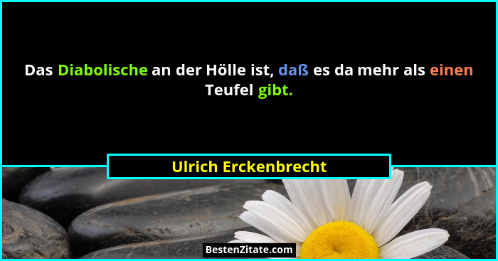 Das Diabolische an der Hölle ist, daß es da mehr als einen Teufel gibt.... - Ulrich Erckenbrecht