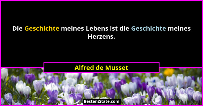 Die Geschichte meines Lebens ist die Geschichte meines Herzens.... - Alfred de Musset