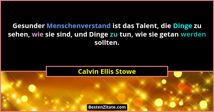 Gesunder Menschenverstand ist das Talent, die Dinge zu sehen, wie sie sind, und Dinge zu tun, wie sie getan werden sollten.... - Calvin Ellis Stowe