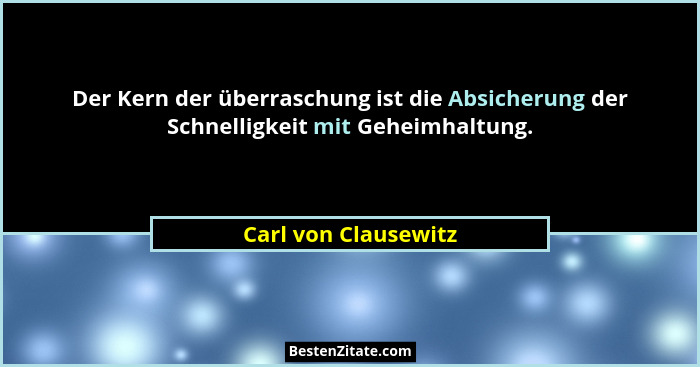 Der Kern der überraschung ist die Absicherung der Schnelligkeit mit Geheimhaltung.... - Carl von Clausewitz