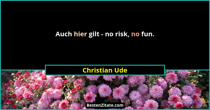 Auch hier gilt - no risk, no fun.... - Christian Ude