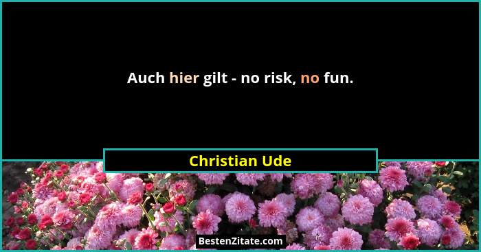 Auch hier gilt - no risk, no fun.... - Christian Ude