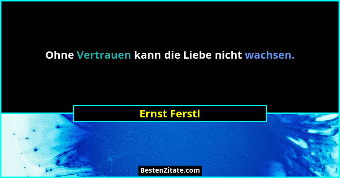 Ohne Vertrauen kann die Liebe nicht wachsen.... - Ernst Ferstl