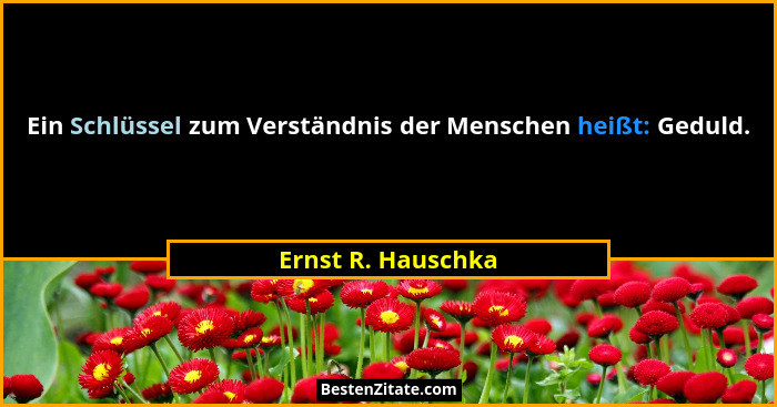 Ein Schlüssel zum Verständnis der Menschen heißt: Geduld.... - Ernst R. Hauschka
