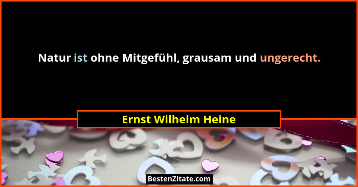 Natur ist ohne Mitgefühl, grausam und ungerecht.... - Ernst Wilhelm Heine