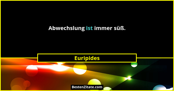 Abwechslung ist immer süß.... - Euripides