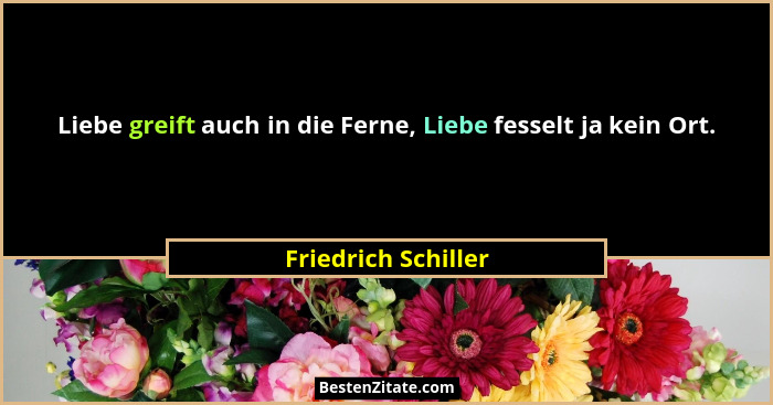 Liebe greift auch in die Ferne, Liebe fesselt ja kein Ort.... - Friedrich Schiller