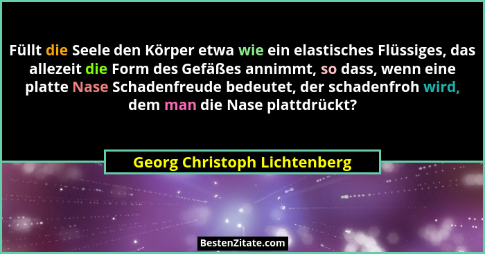 Füllt die Seele den Körper etwa wie ein elastisches Flüssiges, das allezeit die Form des Gefäßes annimmt, so dass, wenn... - Georg Christoph Lichtenberg