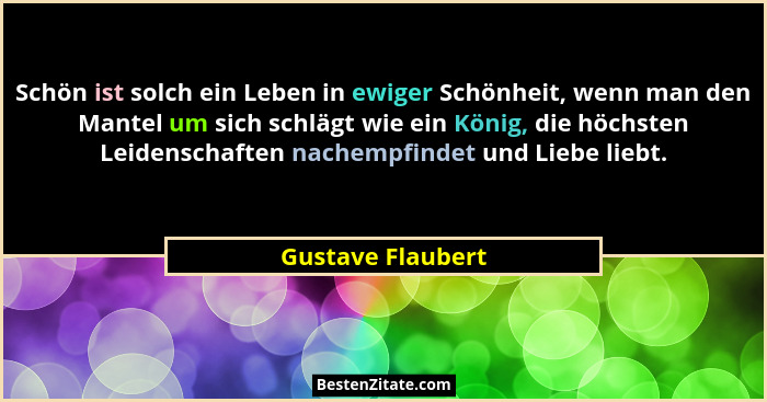 Schön ist solch ein Leben in ewiger Schönheit, wenn man den Mantel um sich schlägt wie ein König, die höchsten Leidenschaften nache... - Gustave Flaubert