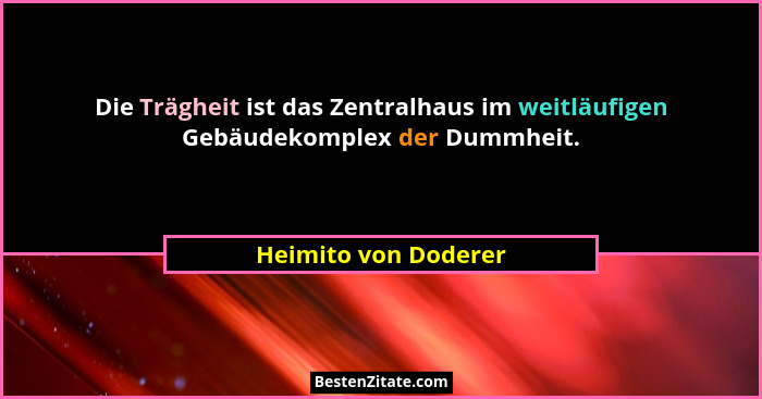 Die Trägheit ist das Zentralhaus im weitläufigen Gebäudekomplex der Dummheit.... - Heimito von Doderer