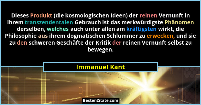 Dieses Produkt (die kosmologischen Ideen) der reinen Vernunft in ihrem transzendentalen Gebrauch ist das merkwürdigste Phänomen dersel... - Immanuel Kant