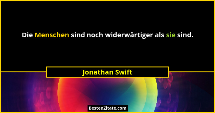 Die Menschen sind noch widerwärtiger als sie sind.... - Jonathan Swift