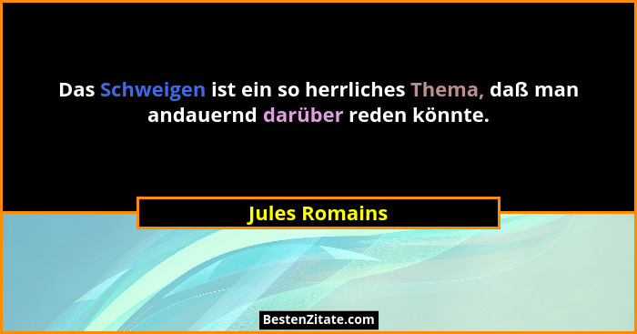 Das Schweigen ist ein so herrliches Thema, daß man andauernd darüber reden könnte.... - Jules Romains