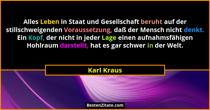 Alles Leben in Staat und Gesellschaft beruht auf der stillschweigenden Voraussetzung, daß der Mensch nicht denkt. Ein Kopf, der nicht in... - Karl Kraus