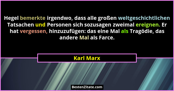 Hegel bemerkte irgendwo, dass alle großen weltgeschichtlichen Tatsachen und Personen sich sozusagen zweimal ereignen. Er hat vergessen, hi... - Karl Marx