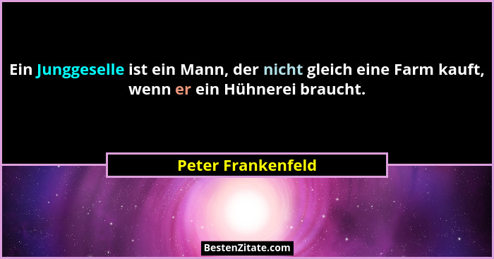 Ein Junggeselle ist ein Mann, der nicht gleich eine Farm kauft, wenn er ein Hühnerei braucht.... - Peter Frankenfeld