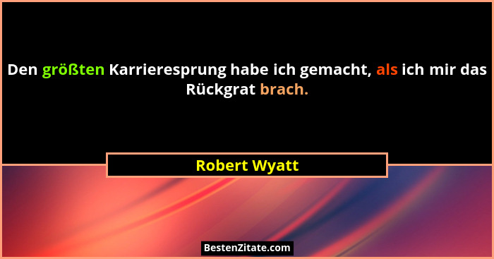 Den größten Karrieresprung habe ich gemacht, als ich mir das Rückgrat brach.... - Robert Wyatt