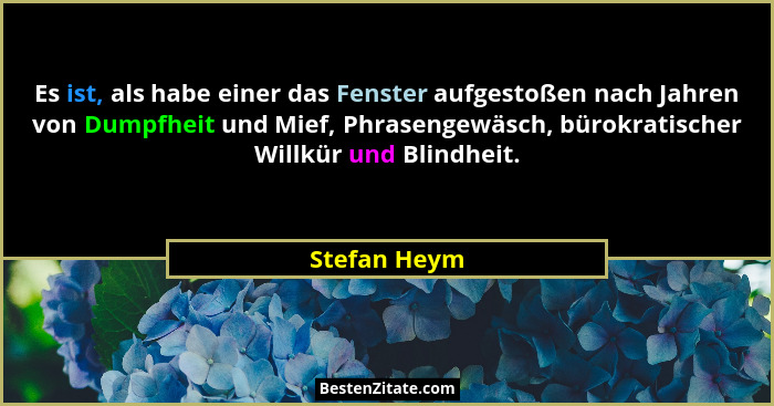 Es ist, als habe einer das Fenster aufgestoßen nach Jahren von Dumpfheit und Mief, Phrasengewäsch, bürokratischer Willkür und Blindheit.... - Stefan Heym