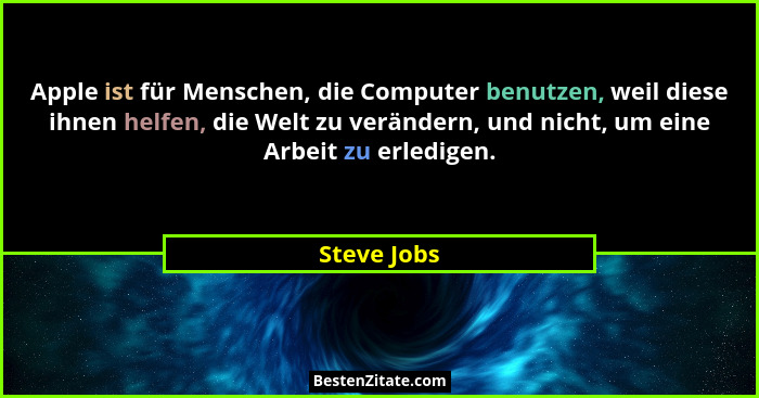 Apple ist für Menschen, die Computer benutzen, weil diese ihnen helfen, die Welt zu verändern, und nicht, um eine Arbeit zu erledigen.... - Steve Jobs