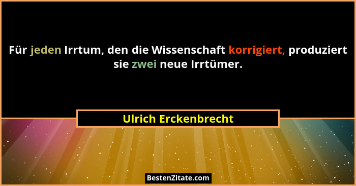 Für jeden Irrtum, den die Wissenschaft korrigiert, produziert sie zwei neue Irrtümer.... - Ulrich Erckenbrecht