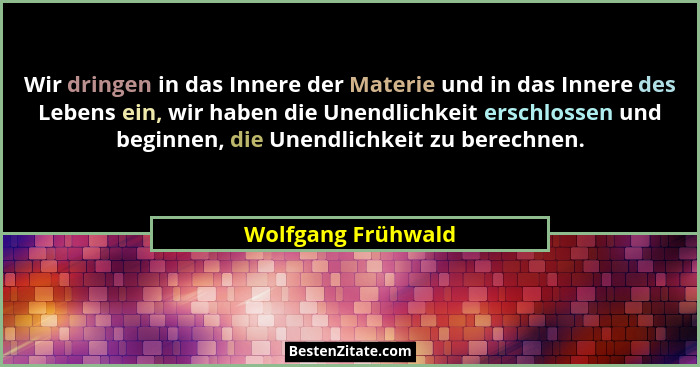 Wir dringen in das Innere der Materie und in das Innere des Lebens ein, wir haben die Unendlichkeit erschlossen und beginnen, die... - Wolfgang Frühwald