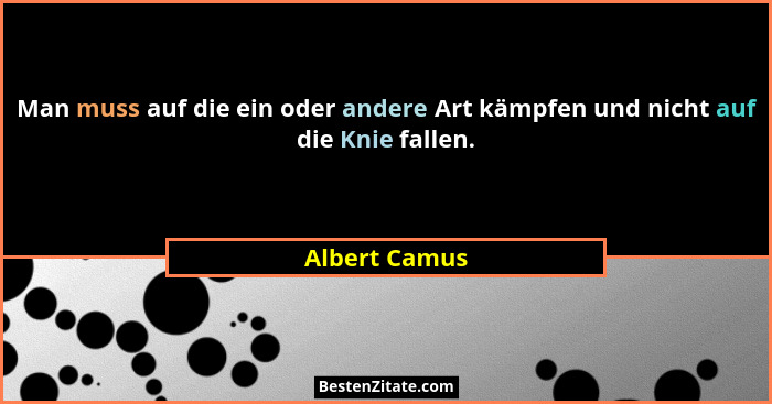 Man muss auf die ein oder andere Art kämpfen und nicht auf die Knie fallen.... - Albert Camus