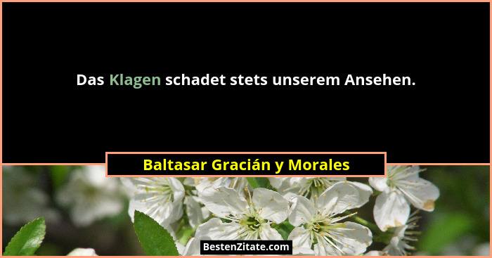 Das Klagen schadet stets unserem Ansehen.... - Baltasar Gracián y Morales