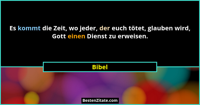 Es kommt die Zeit, wo jeder, der euch tötet, glauben wird, Gott einen Dienst zu erweisen.... - Bibel