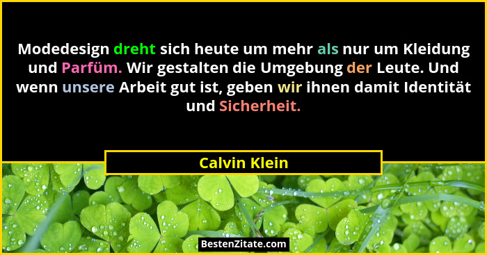 Modedesign dreht sich heute um mehr als nur um Kleidung und Parfüm. Wir gestalten die Umgebung der Leute. Und wenn unsere Arbeit gut is... - Calvin Klein