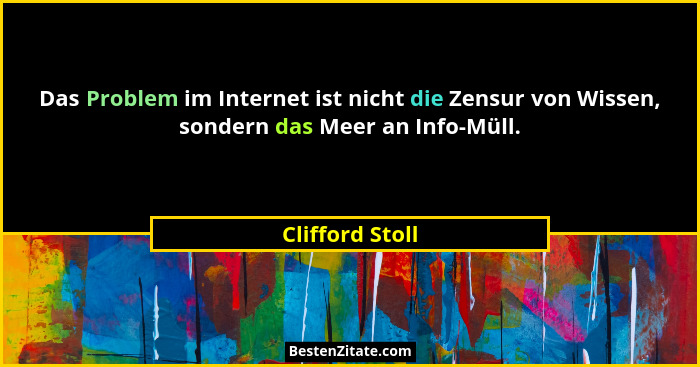 Das Problem im Internet ist nicht die Zensur von Wissen, sondern das Meer an Info-Müll.... - Clifford Stoll