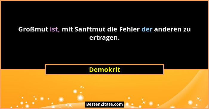 Großmut ist, mit Sanftmut die Fehler der anderen zu ertragen.... - Demokrit