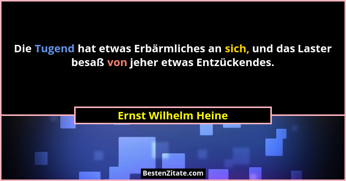 Die Tugend hat etwas Erbärmliches an sich, und das Laster besaß von jeher etwas Entzückendes.... - Ernst Wilhelm Heine