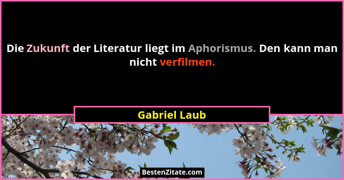 Die Zukunft der Literatur liegt im Aphorismus. Den kann man nicht verfilmen.... - Gabriel Laub