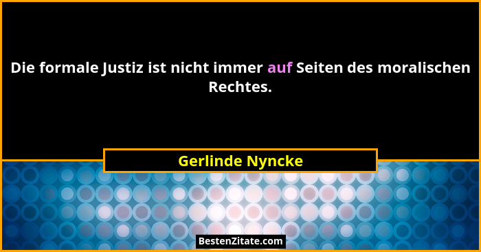 Die formale Justiz ist nicht immer auf Seiten des moralischen Rechtes.... - Gerlinde Nyncke