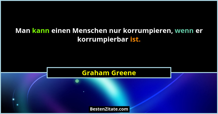 Man kann einen Menschen nur korrumpieren, wenn er korrumpierbar ist.... - Graham Greene