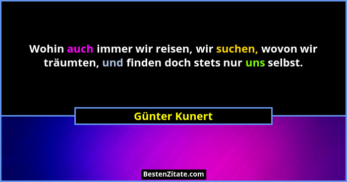 Wohin auch immer wir reisen, wir suchen, wovon wir träumten, und finden doch stets nur uns selbst.... - Günter Kunert