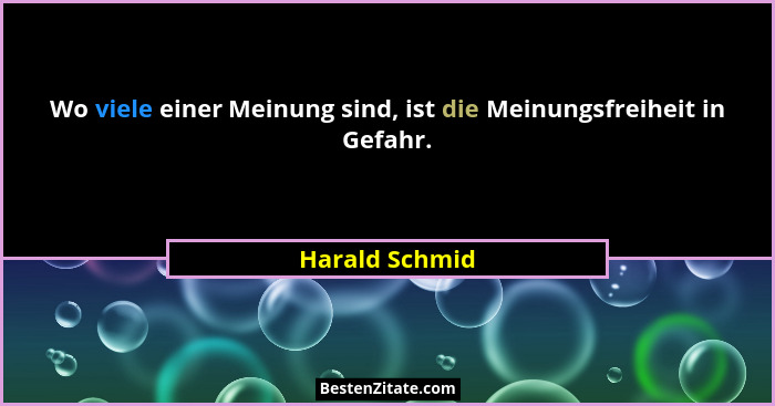 Wo viele einer Meinung sind, ist die Meinungsfreiheit in Gefahr.... - Harald Schmid
