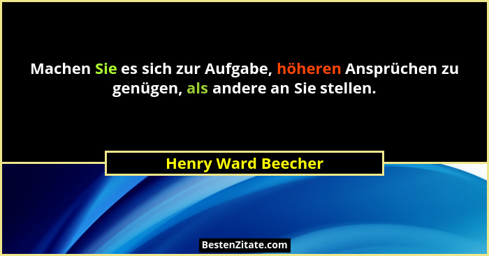 Machen Sie es sich zur Aufgabe, höheren Ansprüchen zu genügen, als andere an Sie stellen.... - Henry Ward Beecher