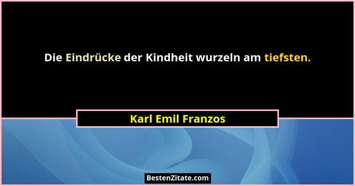 Die Eindrücke der Kindheit wurzeln am tiefsten.... - Karl Emil Franzos