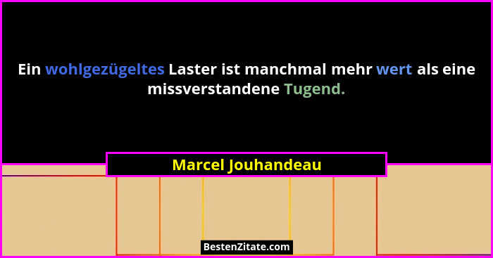 Ein wohlgezügeltes Laster ist manchmal mehr wert als eine missverstandene Tugend.... - Marcel Jouhandeau