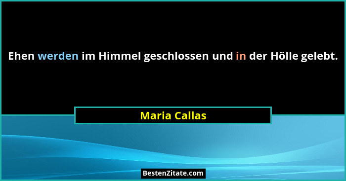Ehen werden im Himmel geschlossen und in der Hölle gelebt.... - Maria Callas