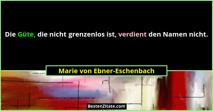 Die Güte, die nicht grenzenlos ist, verdient den Namen nicht.... - Marie von Ebner-Eschenbach