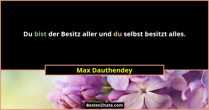 Du bist der Besitz aller und du selbst besitzt alles.... - Max Dauthendey